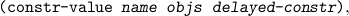 (constr -value name  objs  delayed -constr),
